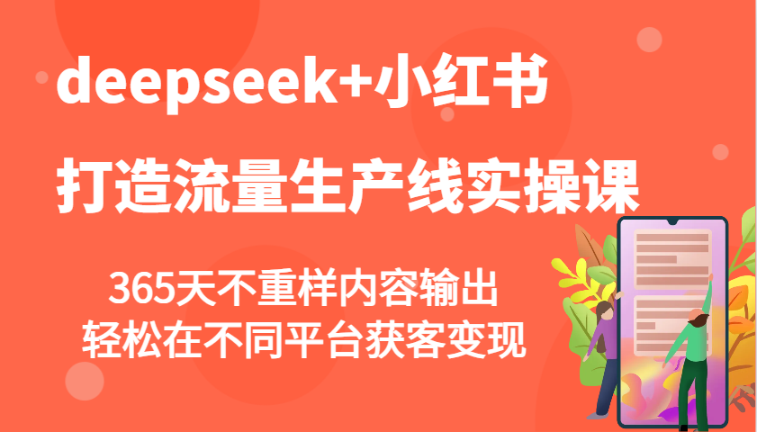 deepseek+小红书打造流量生产线实操课，365天不重样内容输出，轻松在不同平台获客变现-易创云