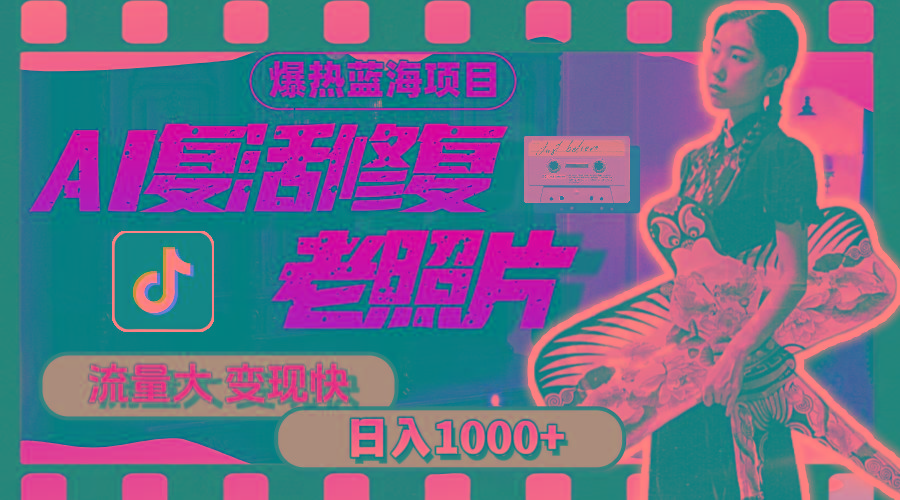 暴热蓝海项目，AI复活修复老照片，流量大 变现快 一天收入1000+教程+素材-易创云
