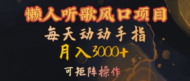 懒人听歌风口项目，每天动动手指月入3000+，可矩阵操作【揭秘】-易创云
