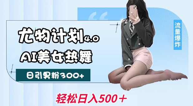 尤物计划4.0，AI美女热舞引爆流量，不限流不封号，轻松月入1W+-易创云