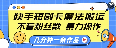 快手短剧卡魔法搬运,不看粉丝数,暴力操作,几分钟一条作品,小白也能快速上手-易创云