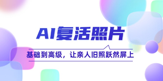 AI复活照片技巧课：基础到高级，让亲人旧照跃然屏上(无水印-易创云