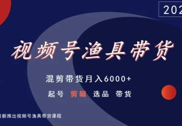 视频号渔具带货,混剪带货月入6000+,起号剪辑选品带货-易创云