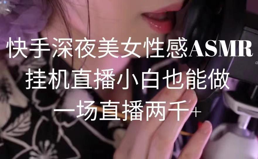快手深夜美女性感ASMR挂机直播,小白也能做,一场直播两千+-易创云