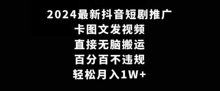 2024最新抖音短剧推广，卡图文发视频，直接无脑搬，百分百不违规，轻松月入1W+【揭秘】-易创云