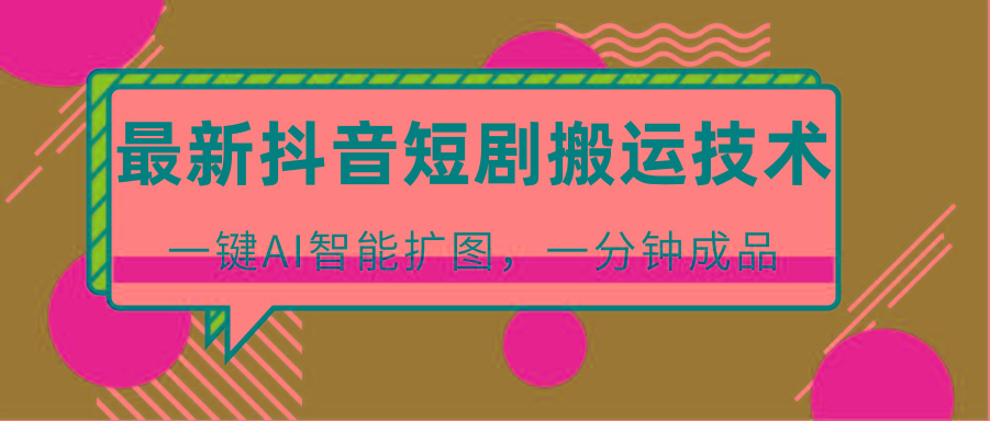 最新抖音短剧搬运技术，一键AI智能扩图，百分百过原创，秒过豆荚！-易创云