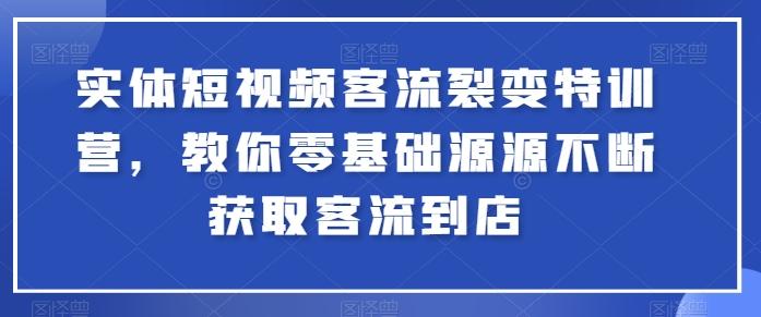 实体短视频客流裂变特训营，教你零基础源源不断获取客流到店-易创云