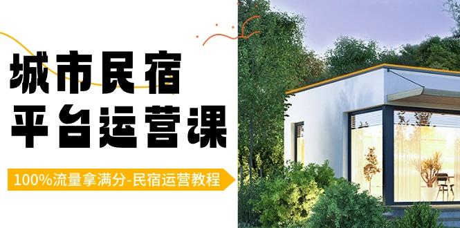 城市民宿平台运营课，100%流量拿满分-民宿运营教程-易创云