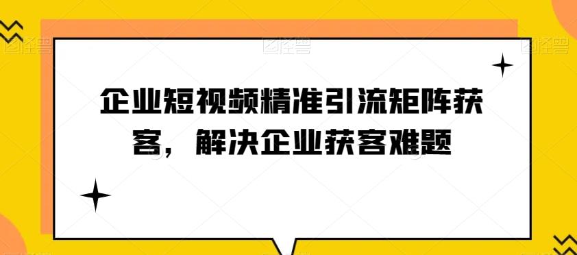 企业短视频精准引流矩阵获客，解决企业获客难题-易创云