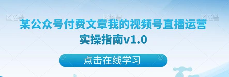 某公众号付费文章我的视频号直播运营实操指南v1.0-易创云