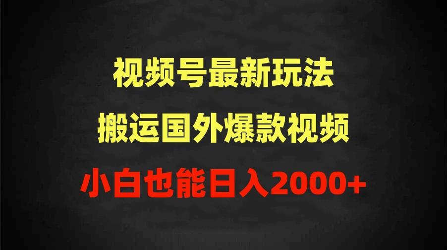 (9796期)2024视频号最新玩法，搬运国外爆款视频，100%过原创，小白也能日入2000+-易创云