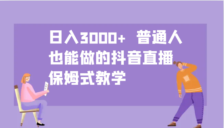 日入3000+ 普通人也能做的抖音直播 保姆式教学-易创云