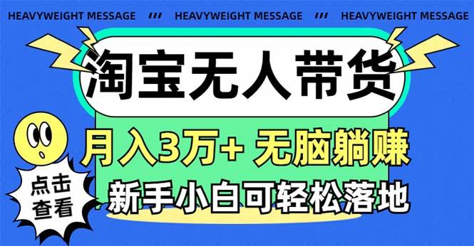 淘宝无人带货3.0高收益玩法,月入3万+,无脑躺赚,新手小白可落地实操-易创云
