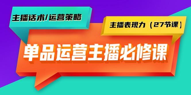 (9424期)单品运营实操主播必修课:主播话术/运营策略/主播表现力(27节课)-易创云
