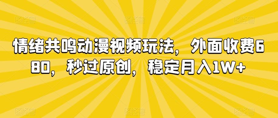 情绪共鸣动漫视频玩法，外面收费680，秒过原创，稳定月入1W+【揭秘】-易创云
