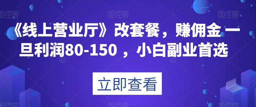 《线上营业厅》改套餐,赚佣金一旦利润80-150,小白副业首选【揭秘】-易创云