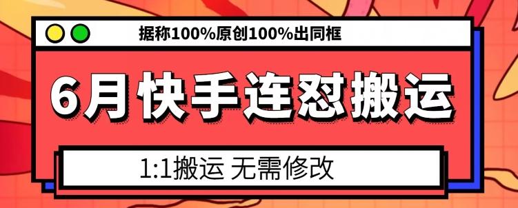 6月快手连怼搬运,模板搬运,据称100%原创100%出同框-易创云