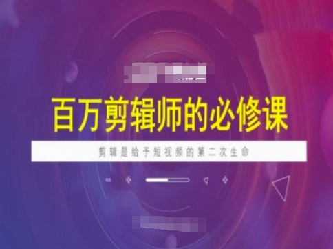 百万剪辑师必修课，剪辑是给予短视频的第二次生命-易创云