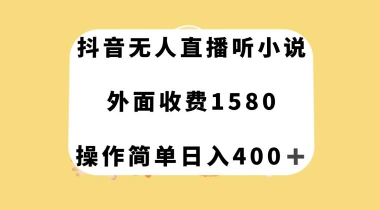 抖音无人直播听小说，外面收费1580，操作简单日入400+【揭秘】-易创云