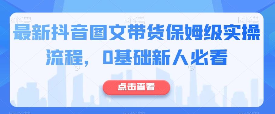 最新抖音图文带货保姆级实操流程，0基础新人必看-易创云