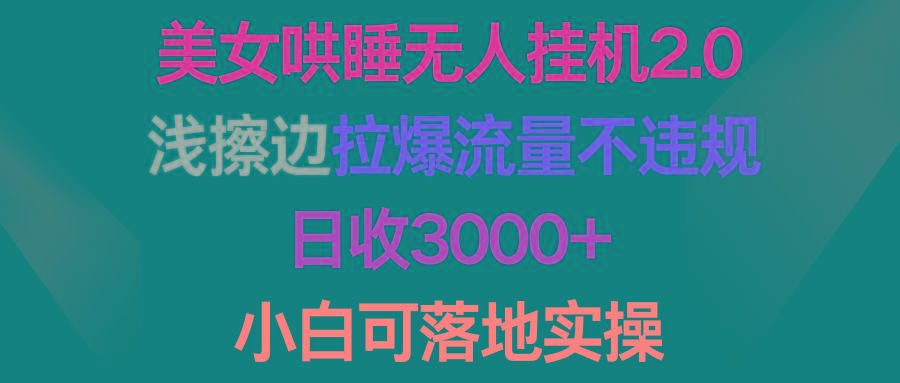 (9905期)美女哄睡无人挂机2.0，浅擦边拉爆流量不违规，日收3000+，小白可落地实操-易创云