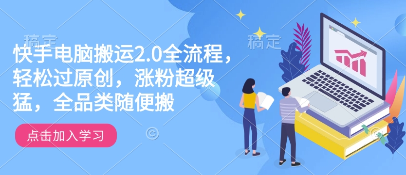 快手电脑搬运2.0全流程,轻松过原创,涨粉超级猛,全品类随便搬-易创云