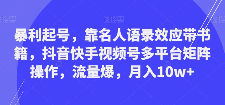 暴利起号，靠名人语录效应带书籍，抖音快手视频号多平台矩阵操作，流量爆，月入10w+-易创云